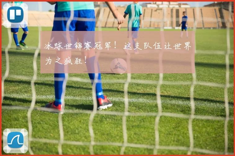 冰球世锦赛冠军！这支队伍让世界为之疯狂！