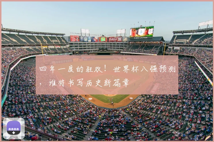 四年一度的狂欢!世界杯八强预测,谁将书写历史新篇章